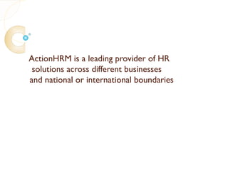 ActionHRM is a leading provider of HR
 solutions across different businesses
and national or international boundaries
 