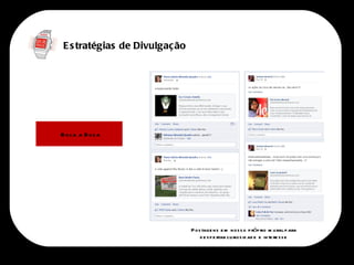 E s tratégias de Divulgaç ão




Boca a B oca




                               P os tage ns e m nos s o p róp rio m u ral p ara
                                   d e s p e rtar cu rios id ad e e in te re s s e
 