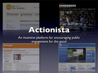 Actionista
An incentive platform for encouraging public
         engagement for the good
 