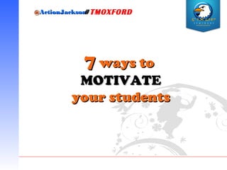 @@ActionJacksonActionJackson#TMOXFORD
77 ways toways to
MOTIVATEMOTIVATE
your studentsyour students
 