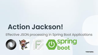 Action Jackson!
Effective JSON processing in Spring Boot Applications
 