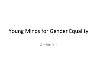 Young	
  Minds	
  for	
  Gender	
  Equality	
  
Ac7on	
  Kit	
  
 