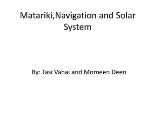 Matariki,Navigation and Solar
           System



  By: Tasi Vahai and Momeen Deen
 