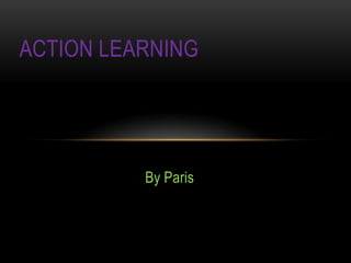 ACTION LEARNING




          By Paris
 