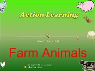 Room 15  2008 Farm Animals To hear “Old MacDonald”    Click  there 