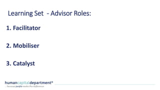 Learning Set - Advisor Roles:
1. Facilitator
2. Mobiliser
3. Catalyst
 