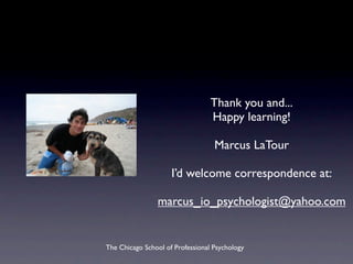 Thank you and...
                                  Happy learning!

                                   Marcus LaTour

                     I’d welcome correspondence at:

                marcus_io_psychologist@yahoo.com


The Chicago School of Professional Psychology
 