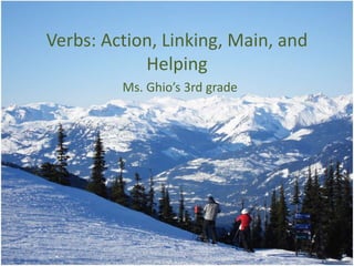 Verbs: Action, Linking, Main, and
Helping
Ms. Ghio’s 3rd grade
 