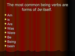 The most common being verbs areThe most common being verbs are
forms offorms of bebe itself.itself.
AmAm
isis
AreAre
WasWas
WereWere
BeBe
BeingBeing
beenbeen
 