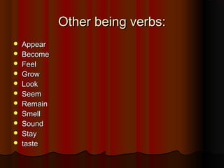 Other being verbs:Other being verbs:
 AppearAppear
 BecomeBecome
 FeelFeel
 GrowGrow
 LookLook
 SeemSeem
 RemainRemain
 SmellSmell
 SoundSound
 StayStay
 tastetaste
 