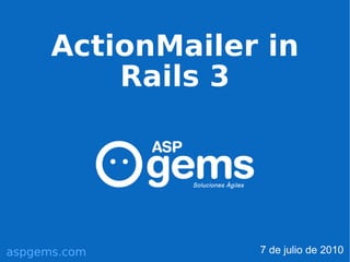 ActionMailer in
          Rails 3




aspgems.com       7 de julio de 2010
 