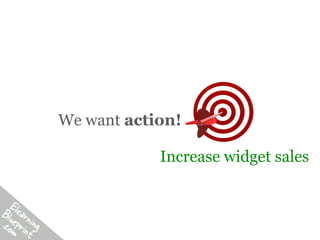 We want action!

            Increase widget sales
 
