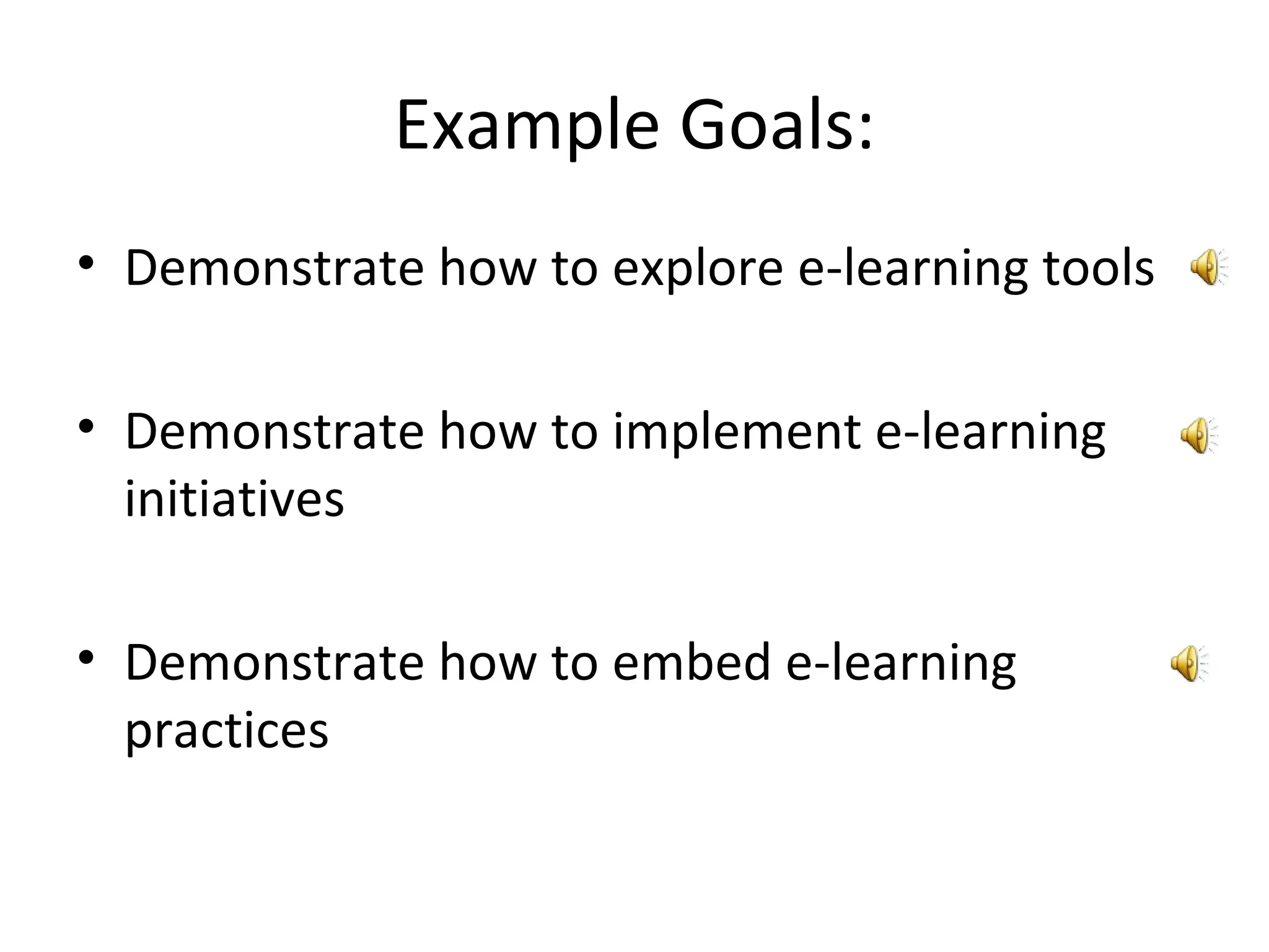 Example Goals: Demonstrate how to explore e-learning tools Demonstrate how to implement e-learning initiatives Demonstrate how to embed e-learning practices 