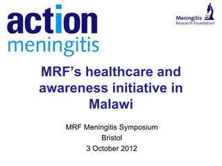MRF’s healthcare and
awareness initiative in
      Malawi
    MRF Meningitis Symposium
            Bristol
        3 October 2012
 