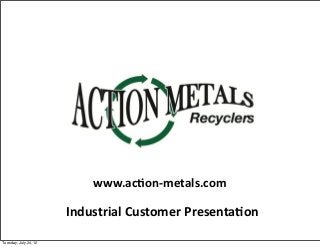www.ac1on-­‐metals.com

                       Industrial	
  Customer	
  Presenta1on

Tuesday, July 24, 12
 
