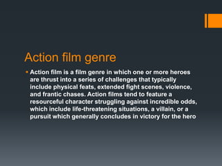 Action film genre
 Action film is a film genre in which one or more heroes
are thrust into a series of challenges that ty...