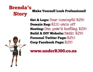 Make Yourself Look Professional!

Get A Logo: Four concepts R295
Domain Reg: R150 once off
Hosting: One year's hosting R295
Build A DIY Website: Basic R295
Personal Twitter Page: R245
Corp Facebook Page: R295

www.underR300.co.za
 