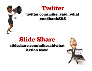 twitter.com/mike_said_what
                #nedbankSBS




slideshare.com/mikesaidwhat
        Action Now!
 