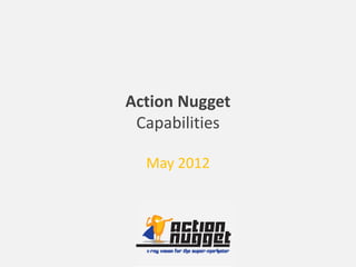 Action Nugget
 Capabilities

  May 2012
 