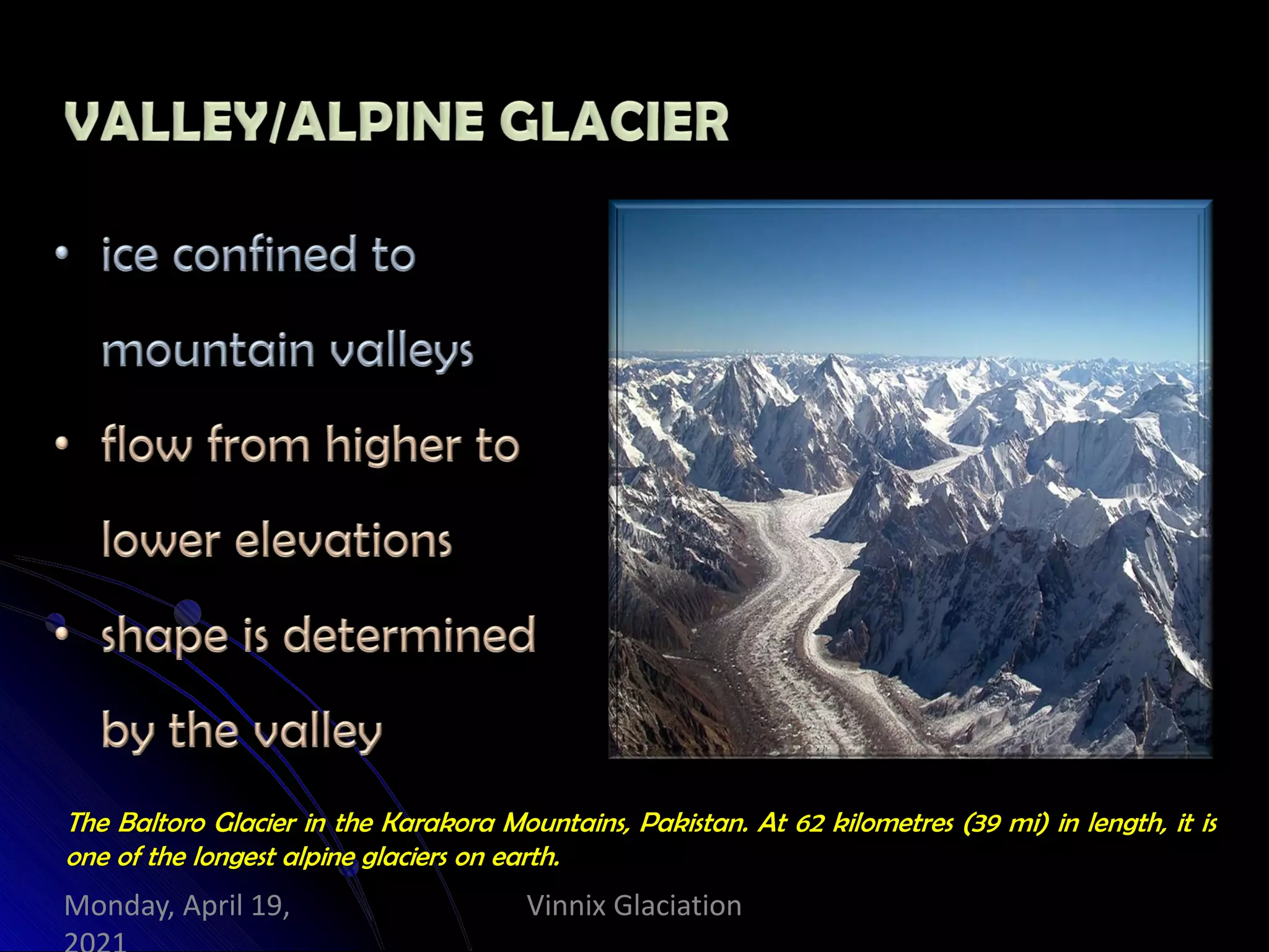 The Baltoro Glacier in the Karakora Mountains, Pakistan. At 62 kilometres (39 mi) in length, it is
one of the longest alpine glaciers on earth.
Vinnix Glaciation
Monday, April 19,
 