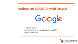 Actions on GOOGLE with Drupal
Nishant Kumar
https://drupal.org/u/nishantkumar155
@nishantkumar
 