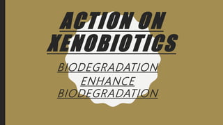 ACTION ON
XENOBIOTICS
BIODEGRADATION
ENHANCE
BIODEGRADATION
 