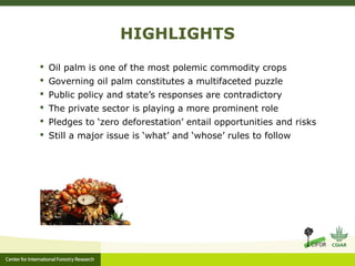 HIGHLIGHTS
 Oil palm is one of the most polemic commodity crops
 Governing oil palm constitutes a multifaceted puzzle
 ...