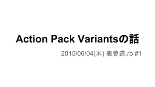 Action Pack Variantsの話
2015/06/04(木) 表参道.rb #1
 