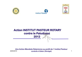 1
Action INSTITUT PASTEUR ROTARY
contre le Paludisme
2012
Une Action Mondiale Rotarienne au profit de l’Institut Pasteur
conduite à Dakar (Sénégal)26/05/2014
 