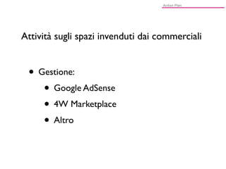 Attività sugli spazi invenduti dai commerciali


 • Gestione:
    • Google AdSense
    • 4W Marketplace
    • Altro
 