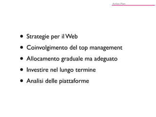 • Strategie per il Web
• Coinvolgimento del top management
• Allocamento graduale ma adeguato
• Investire nel lungo termine
• Analisi delle piattaforme
 