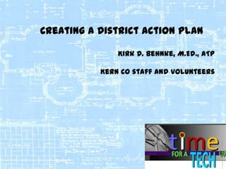 Creating a District Action Plan
Kirk D. Behnke, M.Ed., ATP
Kern Co staff and volunteers

1

 