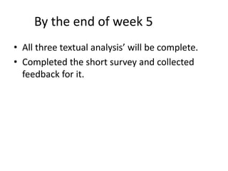 By the end of week 5
• All three textual analysis’ will be complete.
• Completed the short survey and collected
feedback for it.
 