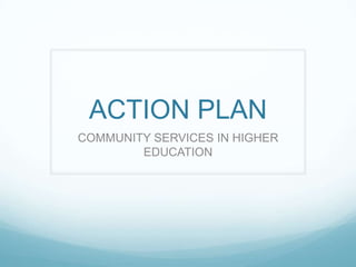 ACTION PLAN
COMMUNITY SERVICES IN HIGHER
EDUCATION
 