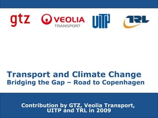 Contribution by GTZ, Veolia Transport,  UITP and TRL in 2009 Transport and Climate Change   Bridging the Gap – Road to Copenhagen 