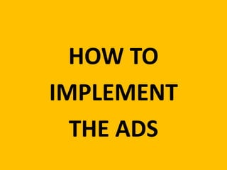 TODAY’S CONVERSATION IS ABOUT
HOW TO
IMPLEMENT
THE ADS
 