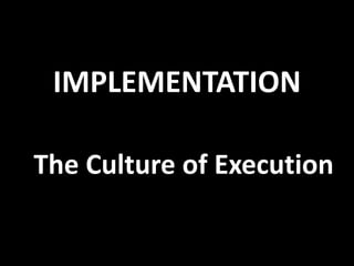 IMPLEMENTATION
The Culture of Execution
 