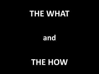 THE WHAT
and
THE HOW
 