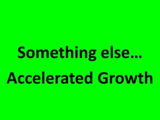 Something else…
Accelerated Growth
 