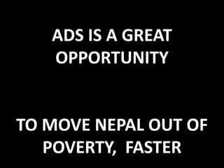 ADS IS A GREAT
OPPORTUNITY
TO MOVE NEPAL OUT OF
POVERTY, FASTER
 