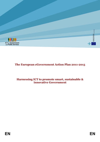 The European eGovernment Action Plan 2011-2015




      Harnessing ICT to promote smart, sustainable &
                 innovative Government




EN                                                     EN
 