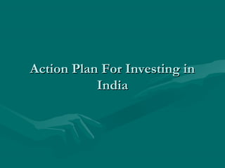 Action Plan For Investing in
India

 