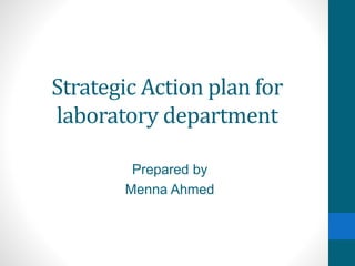 Strategic Action plan for
laboratory department
Prepared by
Menna Ahmed
 