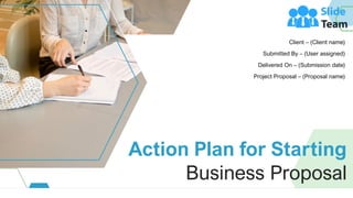 Action Plan for Starting
Business Proposal
Client – (Client name)
Submitted By – (User assigned)
Delivered On – (Submission date)
Project Proposal – (Proposal name)
 