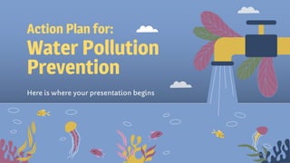 Water Pollution
Prevention
Here is where your presentation begins
Action Plan for:
 