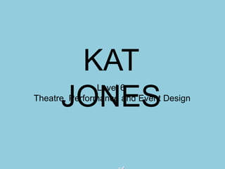 KAT
JONES

Level 6
Theatre, Performance and Event Design

 