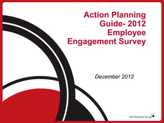 Action Planning
Guide- 2012
Employee
Engagement Survey

December 2012

 