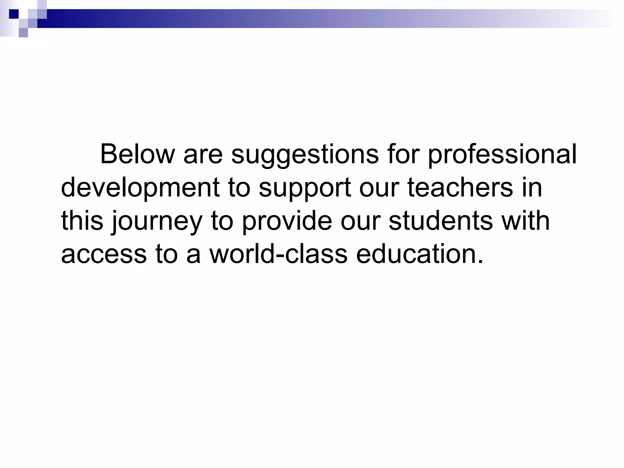 Below are suggestions for professional development to support our teachers in this journey to provide our students with access to a world-class education. 