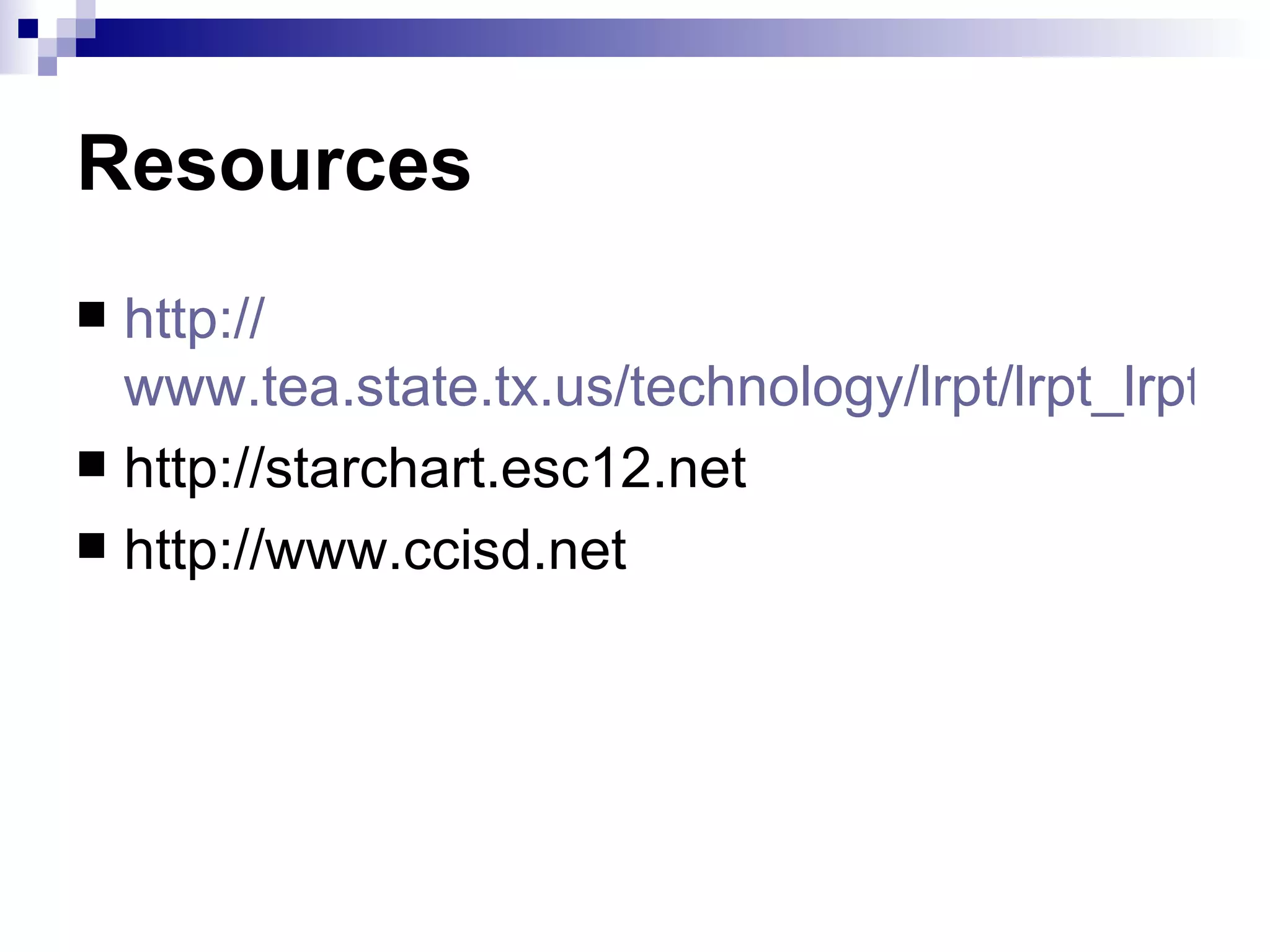 Resources http:// www.tea.state.tx.us/technology/lrpt/lrpt_lrpt.html http://starchart.esc12.net http://www.ccisd.net 