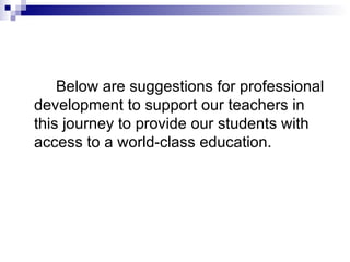 Below are suggestions for professional development to support our teachers in this journey to provide our students with access to a world-class education. 